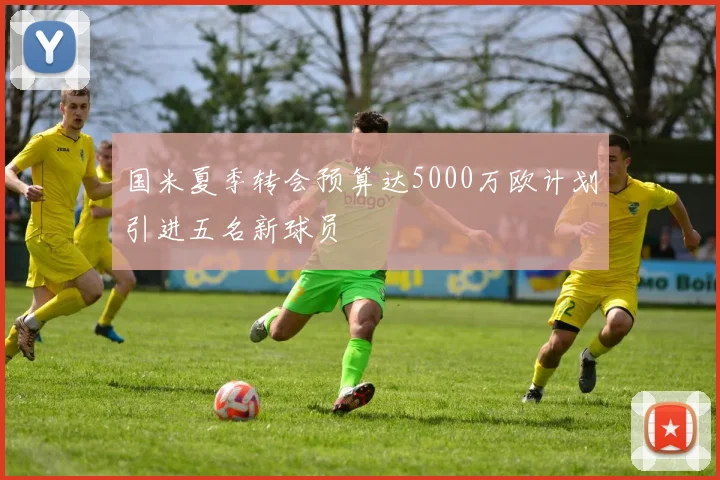 国米夏季转会预算达5000万欧计划引进五名新球员