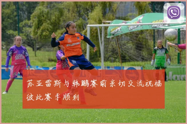 苏亚雷斯与韩鹏赛前亲切交流祝福彼此赛季顺利