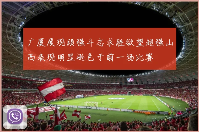 广厦展现顽强斗志求胜欲望超强山西表现明显逊色于前一场比赛