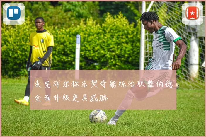 麦克海尔称东契奇能统治联盟伯德全面升级更具威胁